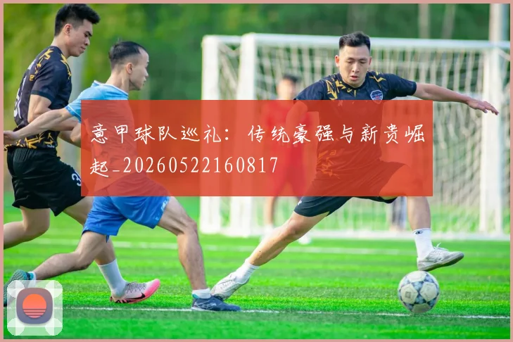 意甲球队巡礼：传统豪强与新贵崛起_20260522160817
