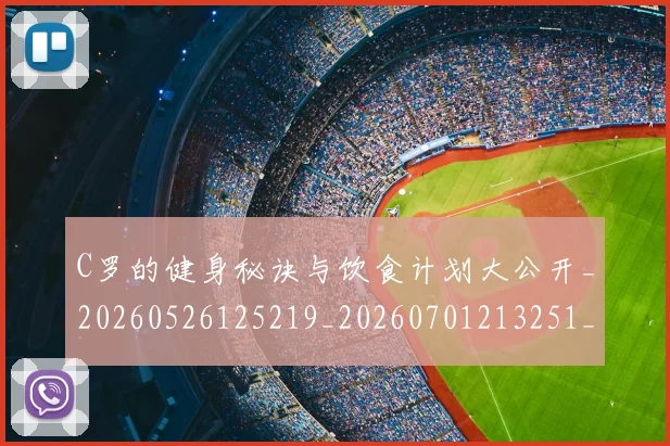 C罗的健身秘诀与饮食计划大公开_20260526125219_20260701213251_20260712051951