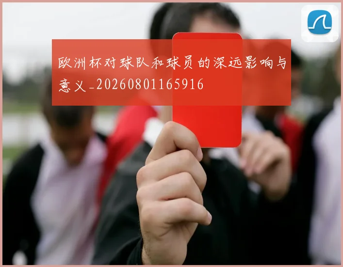 欧洲杯对球队和球员的深远影响与意义_20260801165916