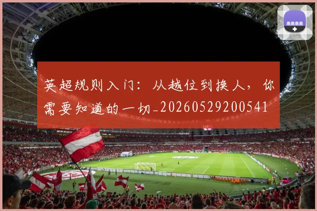 英超规则入门：从越位到换人，你需要知道的一切_20260529200541