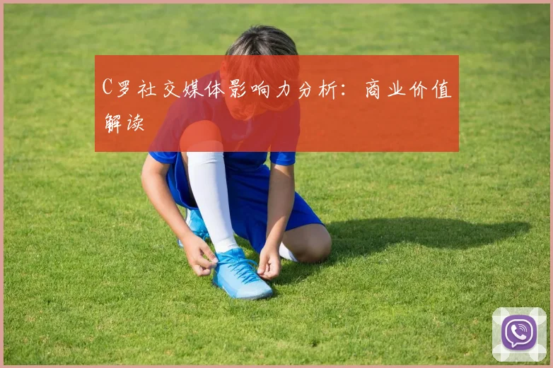 C罗社交媒体影响力分析：商业价值解读