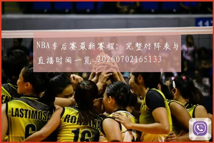 NBA季后赛最新赛程：完整对阵表与直播时间一览_20260702165133
