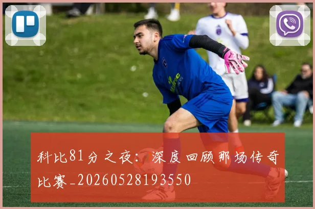 科比81分之夜：深度回顾那场传奇比赛_20260528193550