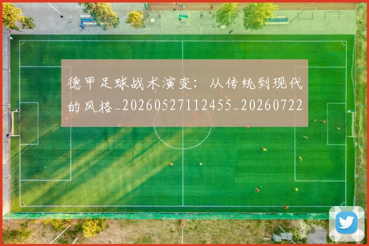 德甲足球战术演变：从传统到现代的风格_20260527112455_20260722162541