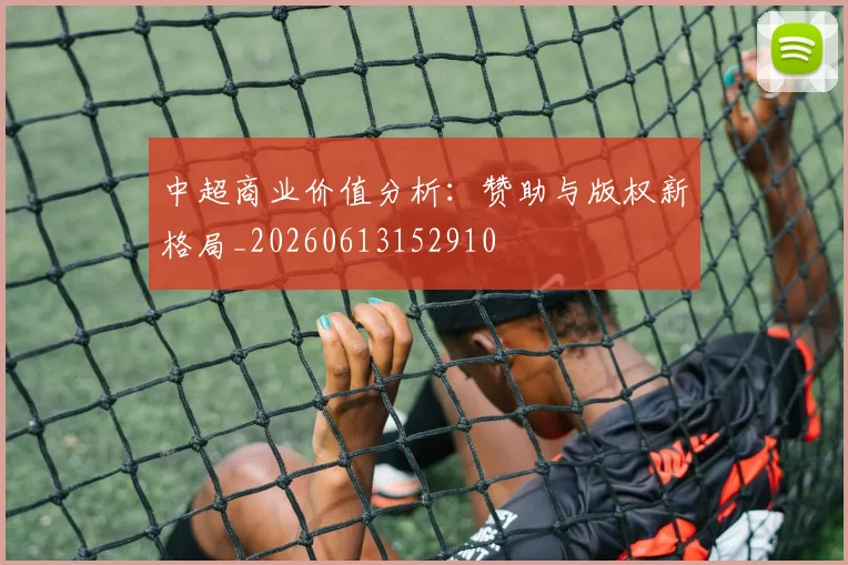 中超商业价值分析:赞助与版权新格局_20260613152910
