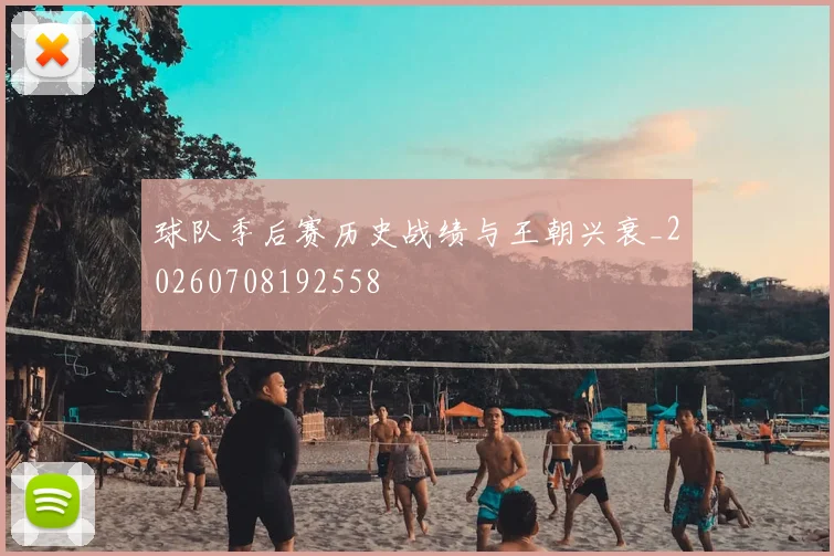球队季后赛历史战绩与王朝兴衰_20260708192558