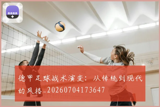 德甲足球战术演变：从传统到现代的风格_20260704173647