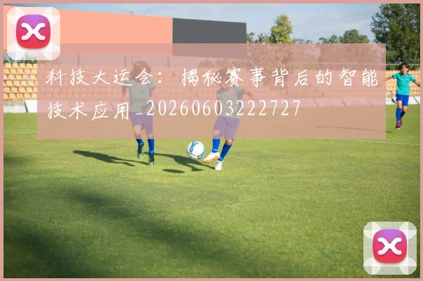 科技大运会:揭秘赛事背后的智能技术应用_20260603222727