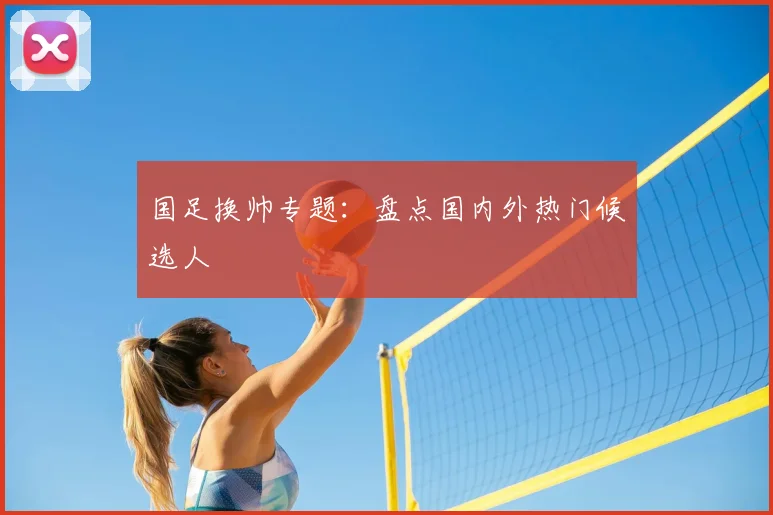 国足换帅专题：盘点国内外热门候选人