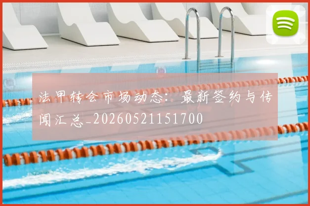 法甲转会市场动态：最新签约与传闻汇总_20260521151700