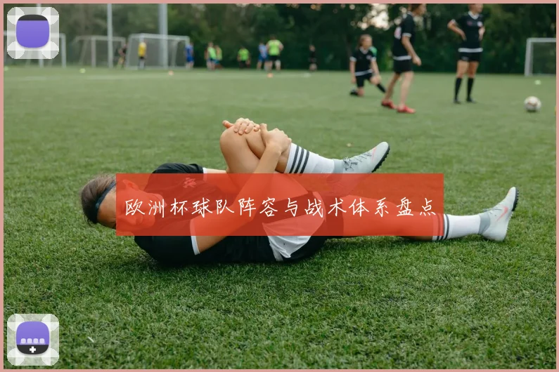欧洲杯球队阵容与战术体系盘点