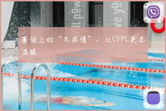 赛场上的“兄弟情”，让CFPL更添温暖