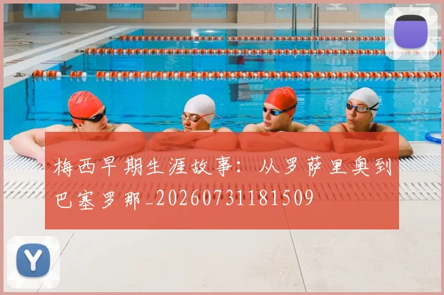 梅西早期生涯故事:从罗萨里奥到巴塞罗那_20260731181509