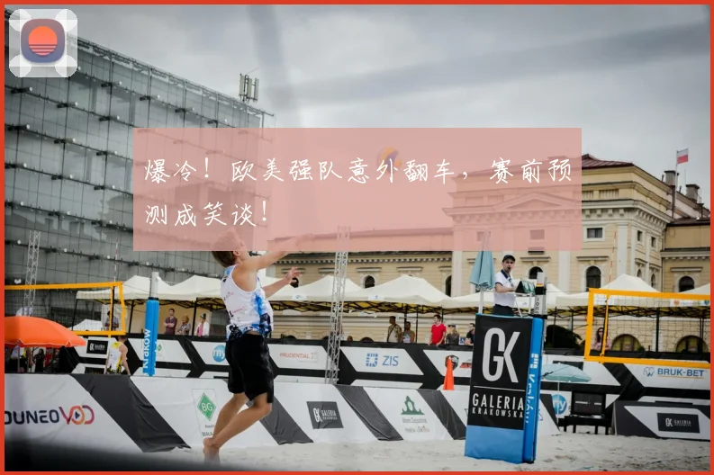 爆冷！欧美强队意外翻车，赛前预测成笑谈！
