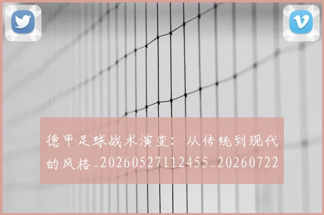 德甲足球战术演变：从传统到现代的风格_20260527112455_20260722162541