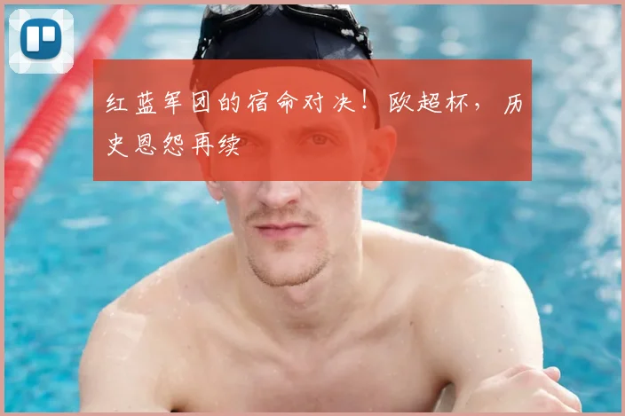 红蓝军团的宿命对决!欧超杯,历史恩怨再续