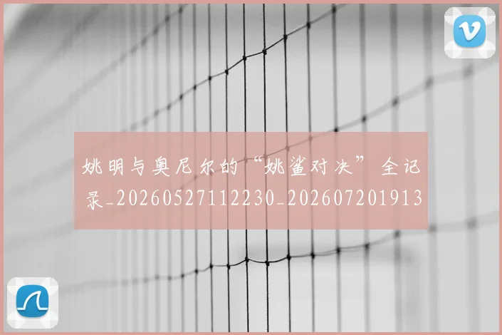 姚明与奥尼尔的“姚鲨对决”全记录_20260527112230_20260720191321