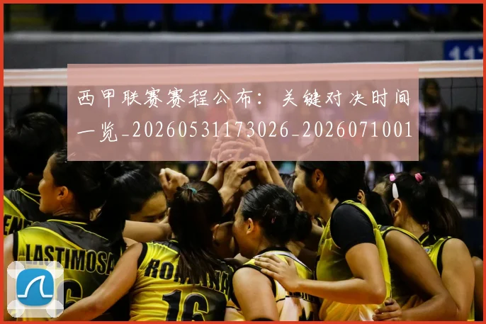 西甲联赛赛程公布:关键对决时间一览_20260531173026_20260710012619