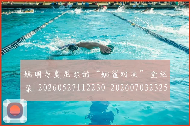 姚明与奥尼尔的“姚鲨对决”全记录_20260527112230_20260703232515