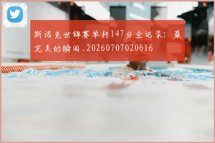 斯诺克世锦赛单杆147分全记录：最完美的瞬间_20260707020616