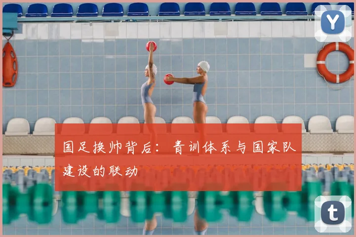 国足换帅背后：青训体系与国家队建设的联动