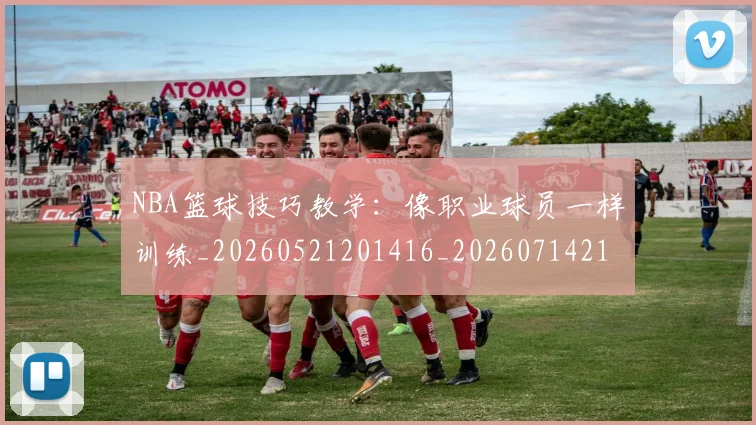 NBA篮球技巧教学:像职业球员一样训练_20260521201416_20260714214355