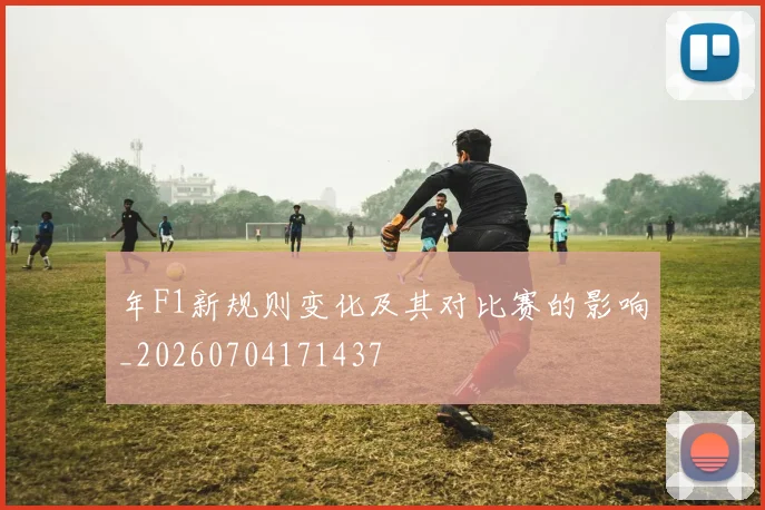 年F1新规则变化及其对比赛的影响_20260704171437