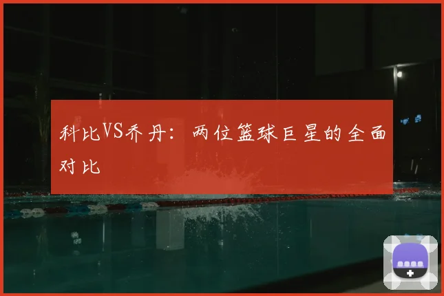 科比VS乔丹：两位篮球巨星的全面对比