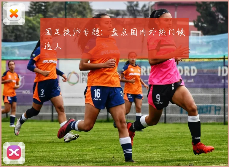 国足换帅专题：盘点国内外热门候选人