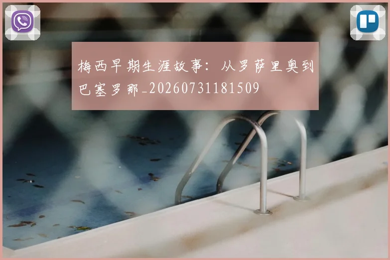 梅西早期生涯故事：从罗萨里奥到巴塞罗那_20260731181509