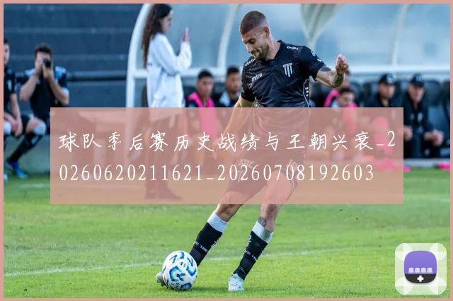 球队季后赛历史战绩与王朝兴衰_20260620211621_20260708192603