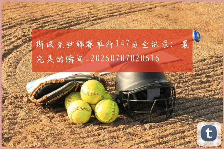 斯诺克世锦赛单杆147分全记录：最完美的瞬间_20260707020616