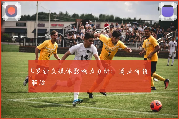 C罗社交媒体影响力分析：商业价值解读