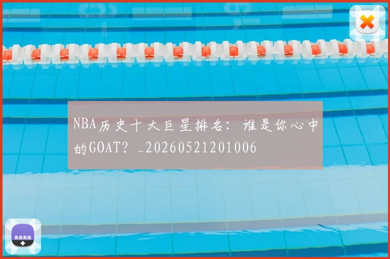 NBA历史十大巨星排名：谁是你心中的GOAT？_20260521201006