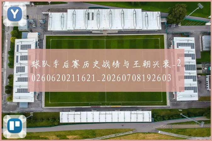 球队季后赛历史战绩与王朝兴衰_20260620211621_20260708192603
