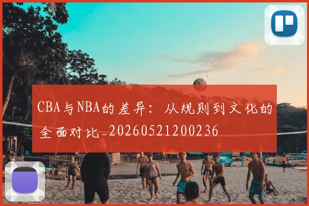 CBA与NBA的差异：从规则到文化的全面对比_20260521200236