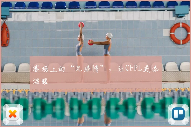 赛场上的“兄弟情”，让CFPL更添温暖