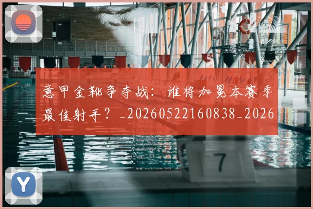 意甲金靴争夺战:谁将加冕本赛季最佳射手?_20260522160838_20260707013047_20260723181012