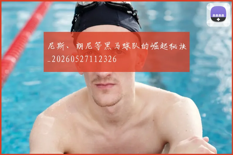 尼斯、朗尼等黑马球队的崛起秘诀_20260527112326