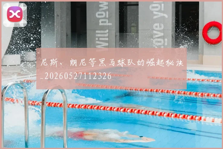 尼斯、朗尼等黑马球队的崛起秘诀_20260527112326