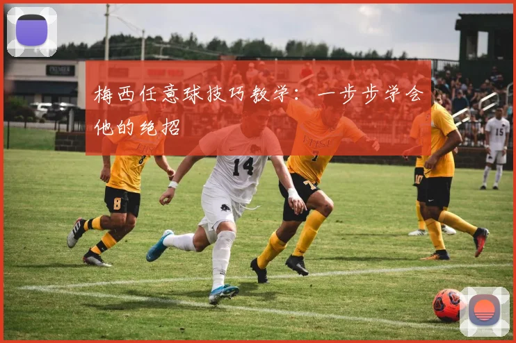梅西任意球技巧教学:一步步学会他的绝招