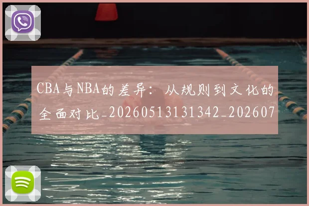 CBA与NBA的差异:从规则到文化的全面对比_20260513131342_20260702163800_20260712043218