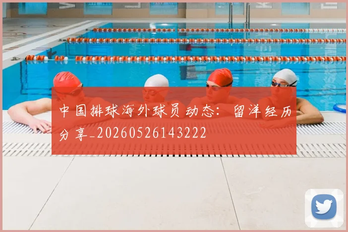中国排球海外球员动态：留洋经历分享_20260526143222